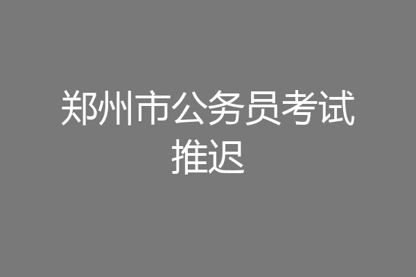 郑州市公务员考试推迟