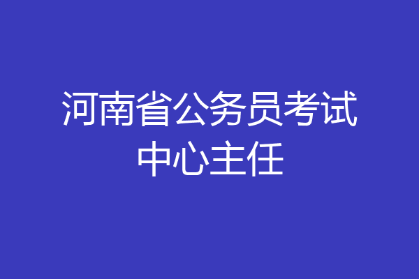 河南省公务员考试中心主任