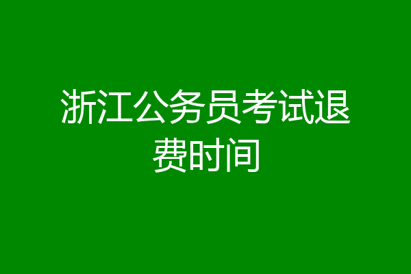 浙江公务员考试退费时间