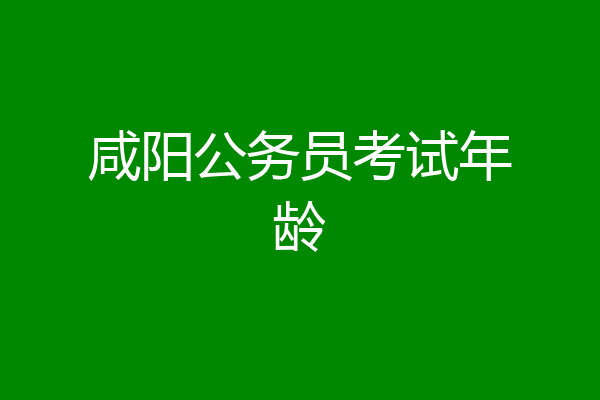 咸阳公务员考试年龄