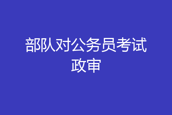 部队对公务员考试政审