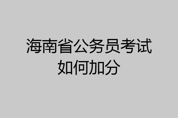 海南省公务员考试如何加分