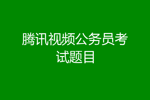 腾讯视频公务员考试题目