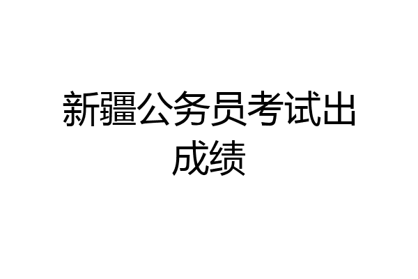 新疆公务员考试出成绩