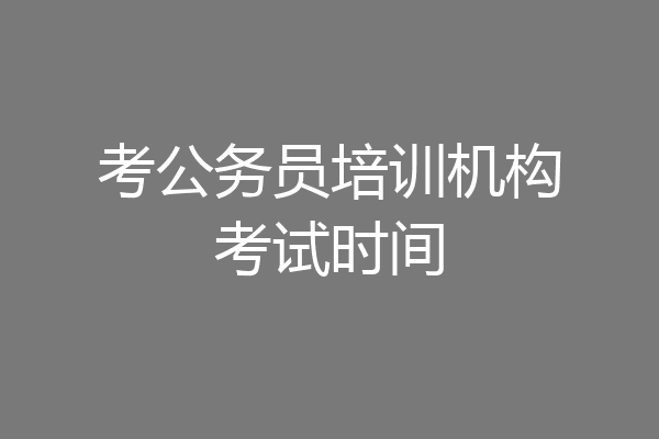 考公务员培训机构考试时间