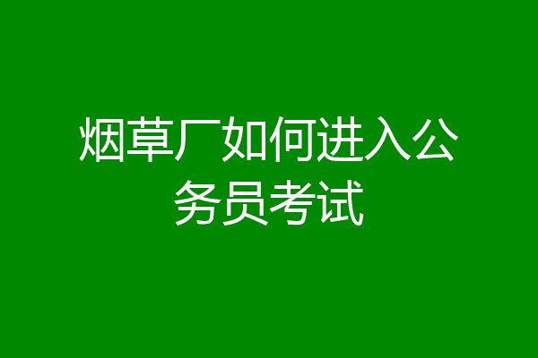 烟草厂如何进入公务员考试