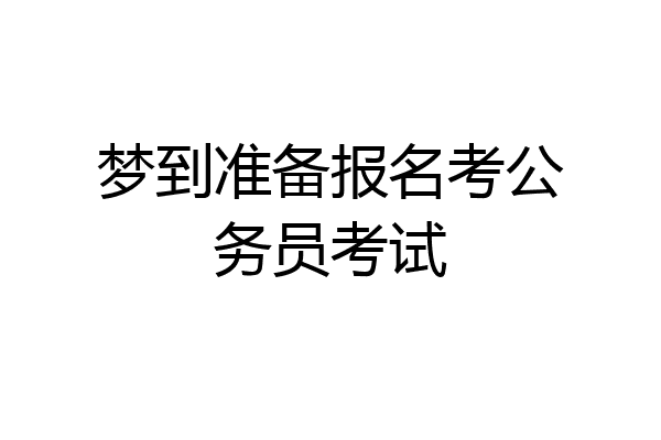 梦到准备报名考公务员考试
