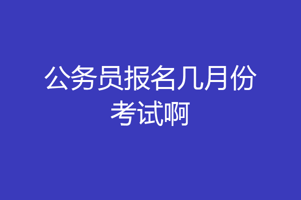 公务员报名几月份考试啊