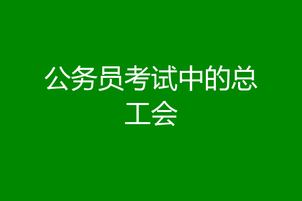 公务员考试中的总工会
