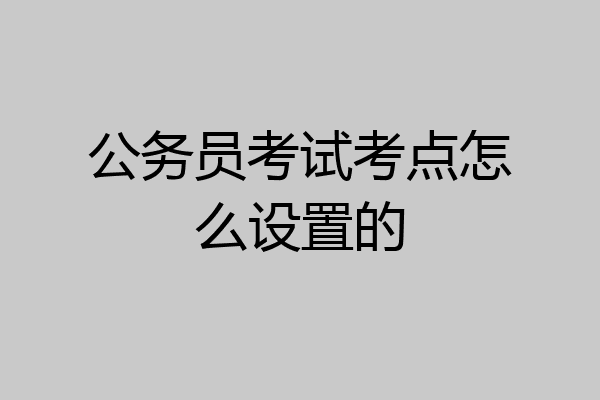 公务员考试考点怎么设置的