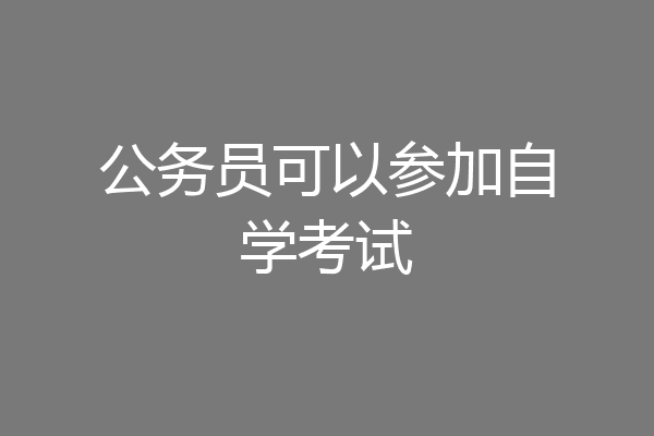 公务员可以参加自学考试