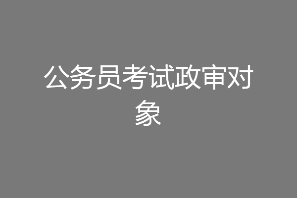 公务员考试政审对象