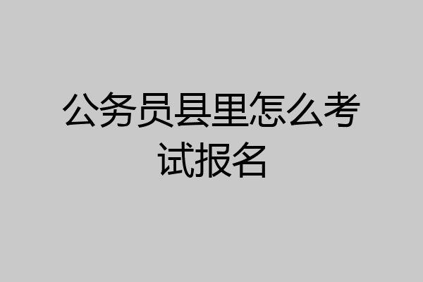 公务员县里怎么考试报名