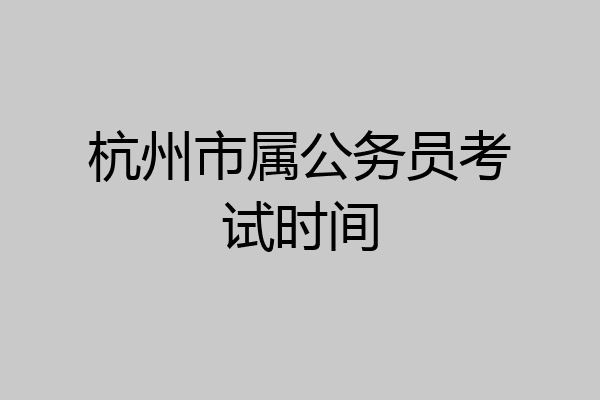 杭州市属公务员考试时间