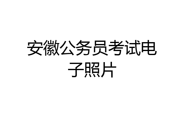 安徽公务员考试电子照片
