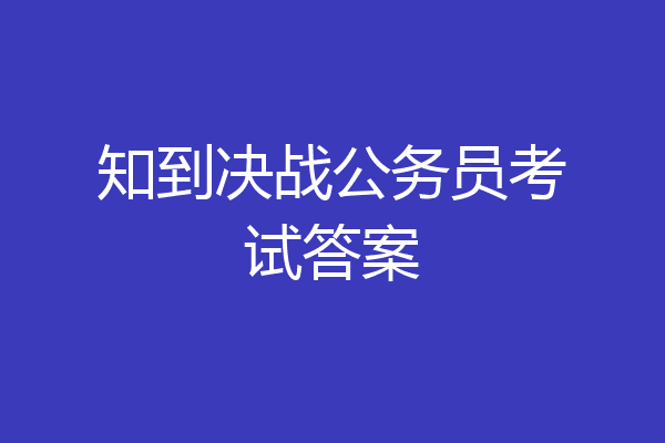 知到决战公务员考试答案