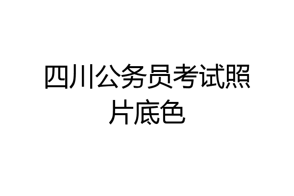 四川公务员考试照片底色