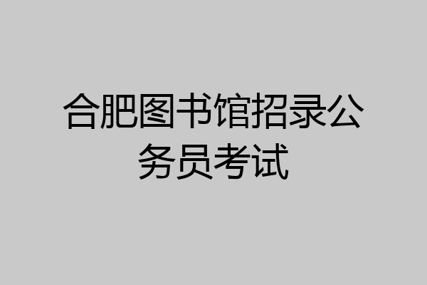 合肥图书馆招录公务员考试