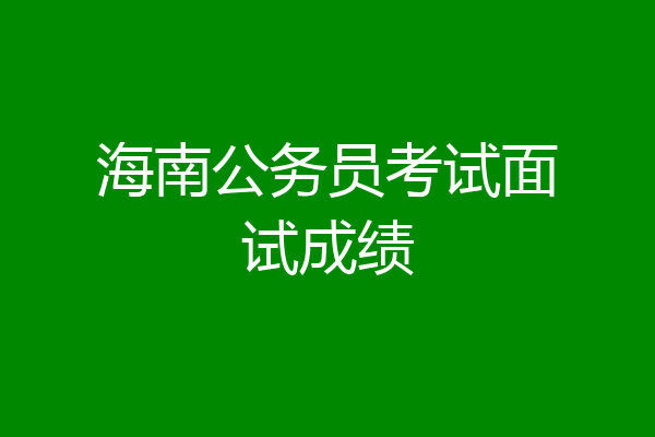 海南公务员考试面试成绩