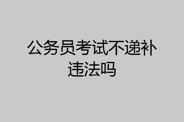公务员考试不递补违法吗