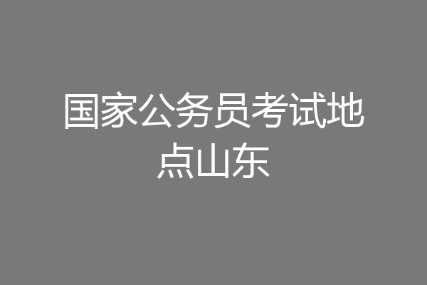 国家公务员考试地点山东