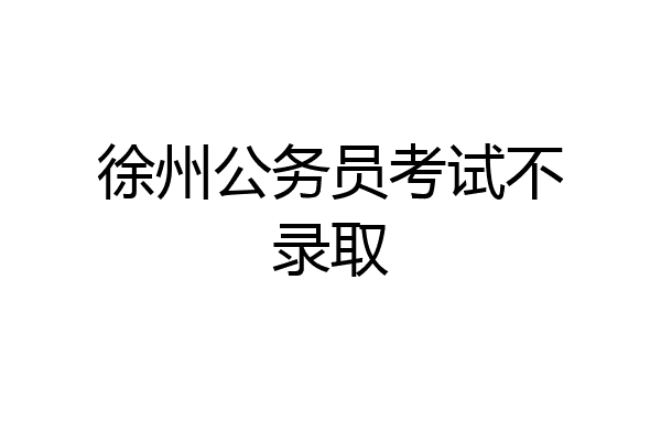 徐州公务员考试不录取