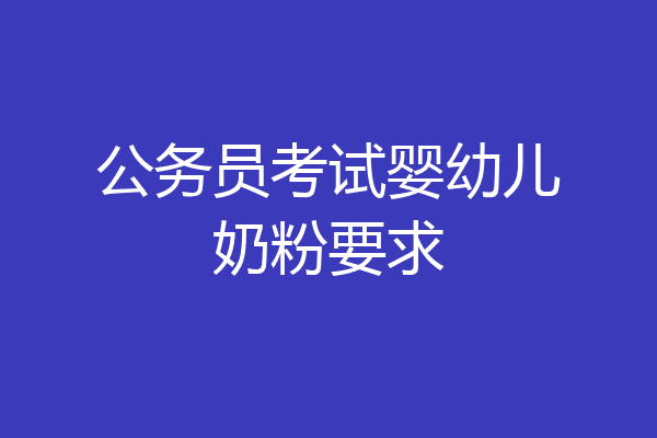 公务员考试婴幼儿奶粉要求