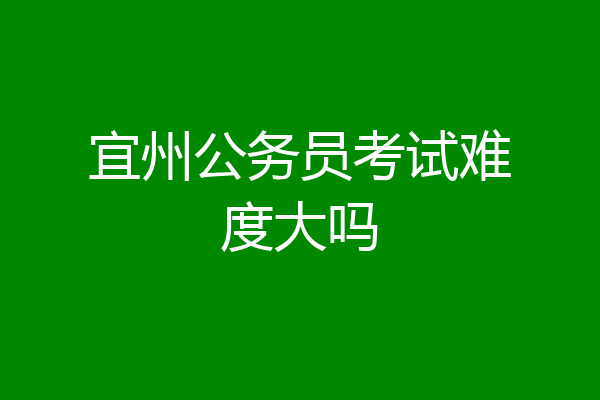 宜州公务员考试难度大吗