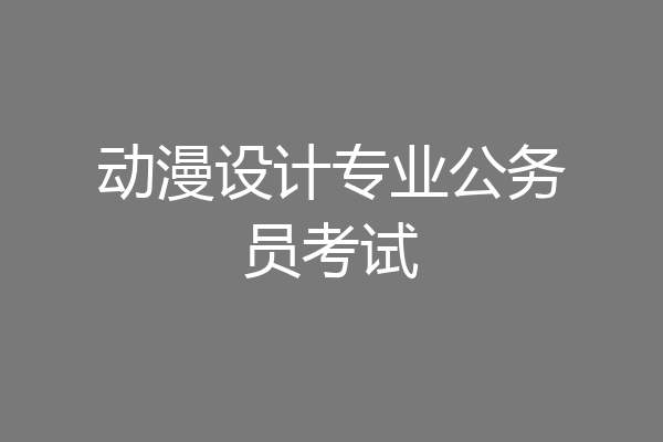 动漫设计专业公务员考试