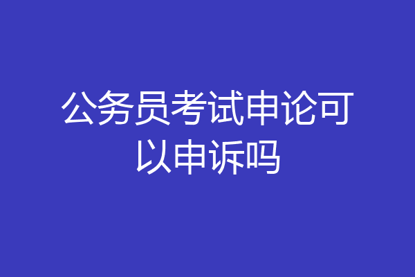 公务员考试申论可以申诉吗
