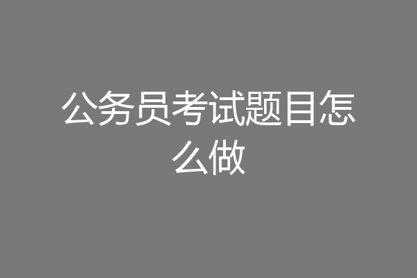 公务员考试题目怎么做