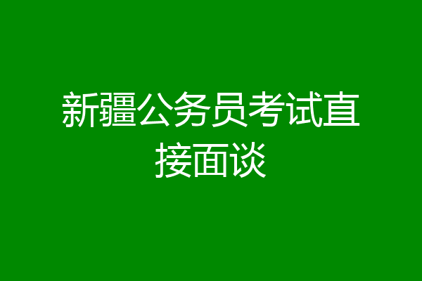 新疆公务员考试直接面谈