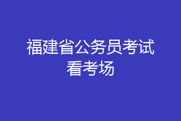 福建省公务员考试看考场