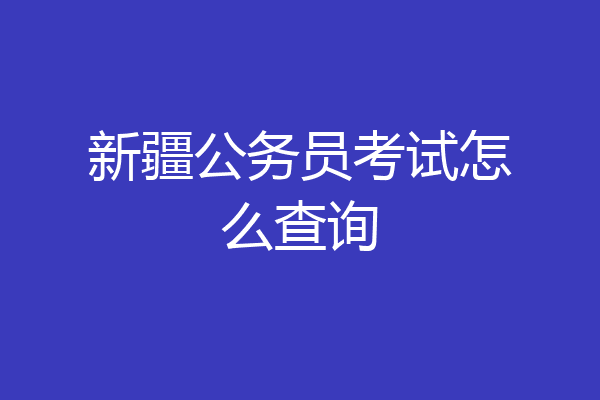 新疆公务员考试怎么查询