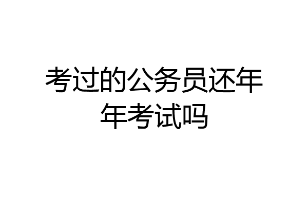 考过的公务员还年年考试吗