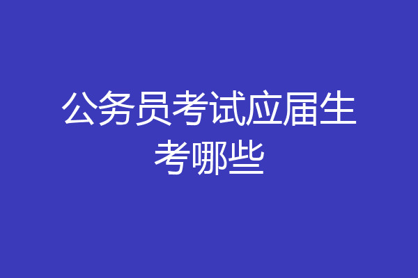 公务员考试应届生考哪些