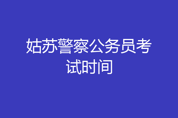 姑苏警察公务员考试时间