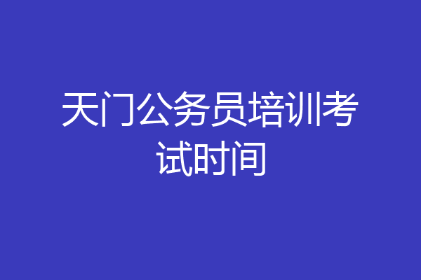 天门公务员培训考试时间