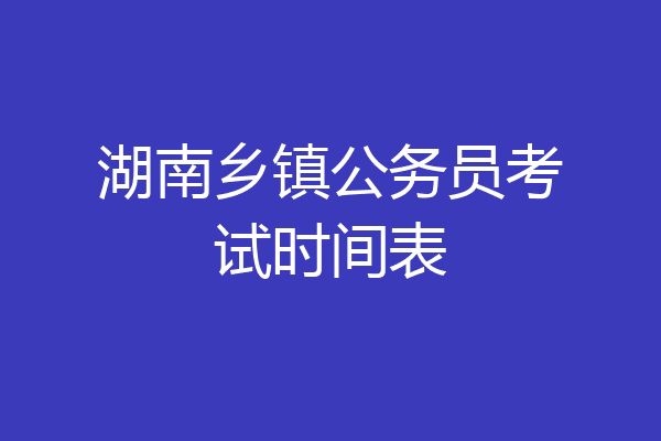 湖南乡镇公务员考试时间表