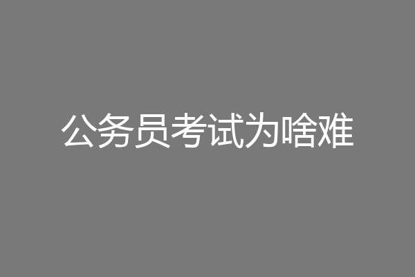 公务员考试为啥难