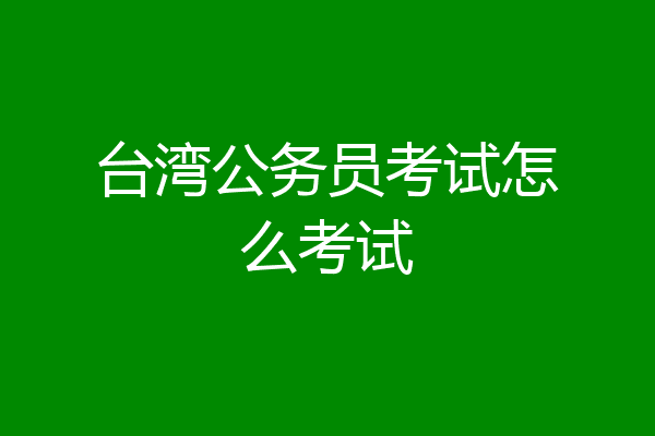 台湾公务员考试怎么考试