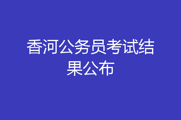 香河公务员考试结果公布