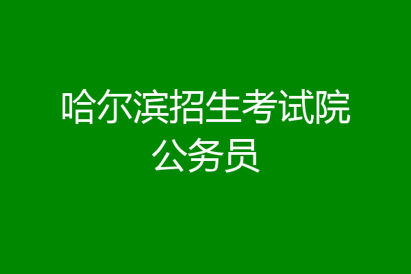 哈尔滨招生考试院公务员