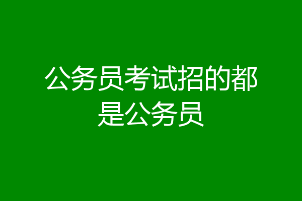 公务员考试招的都是公务员