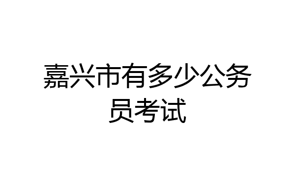嘉兴市有多少公务员考试