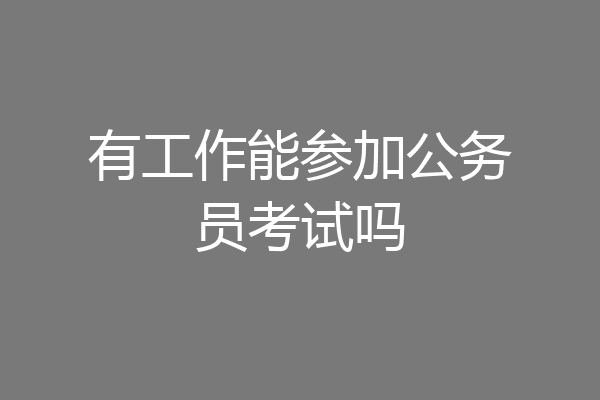 有工作能参加公务员考试吗