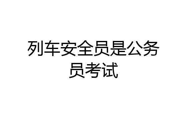 列车安全员是公务员考试