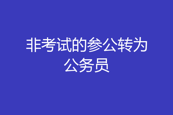非考试的参公转为公务员