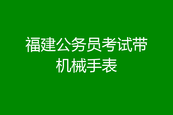 福建公务员考试带机械手表