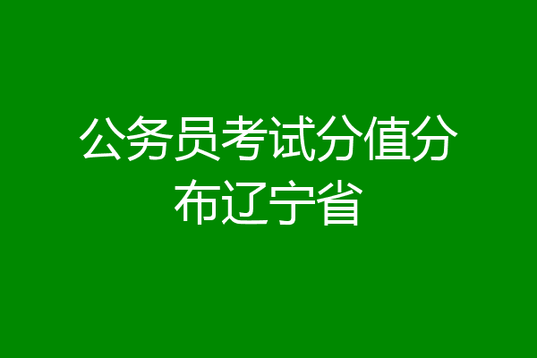公务员考试分值分布辽宁省